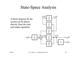 State-Space Analysis
5/10/04 M. J. Roberts - All Rights Reserved 83
A block diagram for the
system can be drawn
directly from the state
and output equations.
 