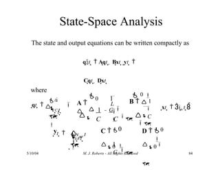 State-Space Analysis
L
C
qt   



 i
t 

v t 
A 

0
The state and output equations can be written compactly as
qt   Aqt   Bxt  yt  
Cqt   Dxt 
where
1



1
L


G 
 0 
B   1

C

5/10/04 M. J. Roberts - All Rights Reserved 84
xt   iin t 
yt  
R





vout t

i t 
C 

0
C C 
0
1 
G 
0

D 

0

 
