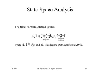 State-Space Analysis
5/10/04 M. J. Roberts - All Rights Reserved 86
The time-domain solution is then
where t 
C
 s and t is called the state transition matrix.
1–2–3
zerostate
response
1–2 –3
zeroinput
response
qt   t  Bxt   t q0

 