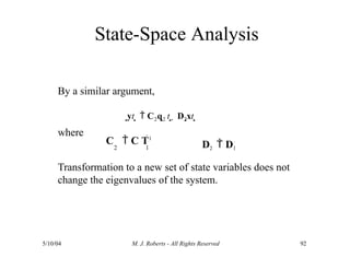 State-Space Analysis
5/10/04 M. J. Roberts - All Rights Reserved 92
By a similar argument,
yt   C2q2 t   D2xt 
where
Transformation to a new set of state variables does not
change the eigenvalues of the system.
C  C T1
2 1 D2  D1
 