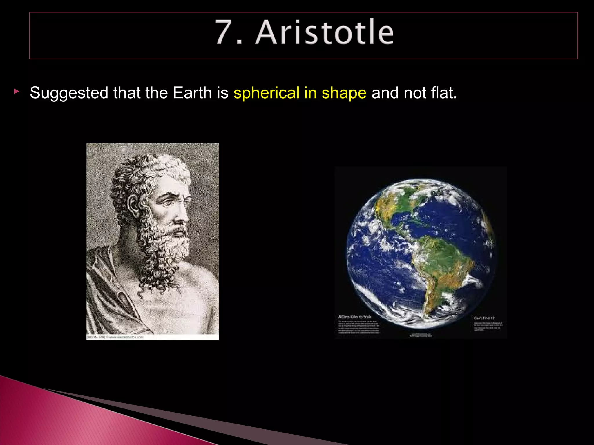  Suggested that the Earth is spherical in shape and not flat.
 