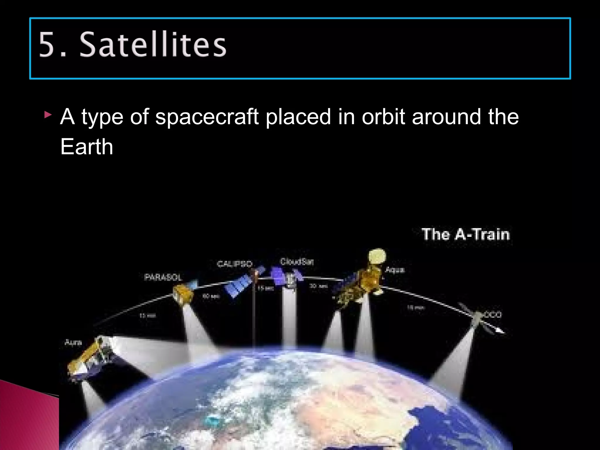  A type of spacecraft placed in orbit around the
Earth
 