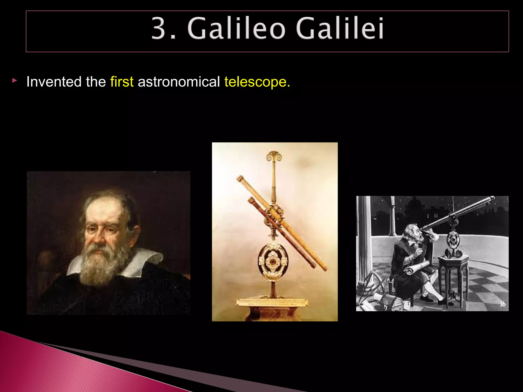  Invented the first astronomical telescope.
 