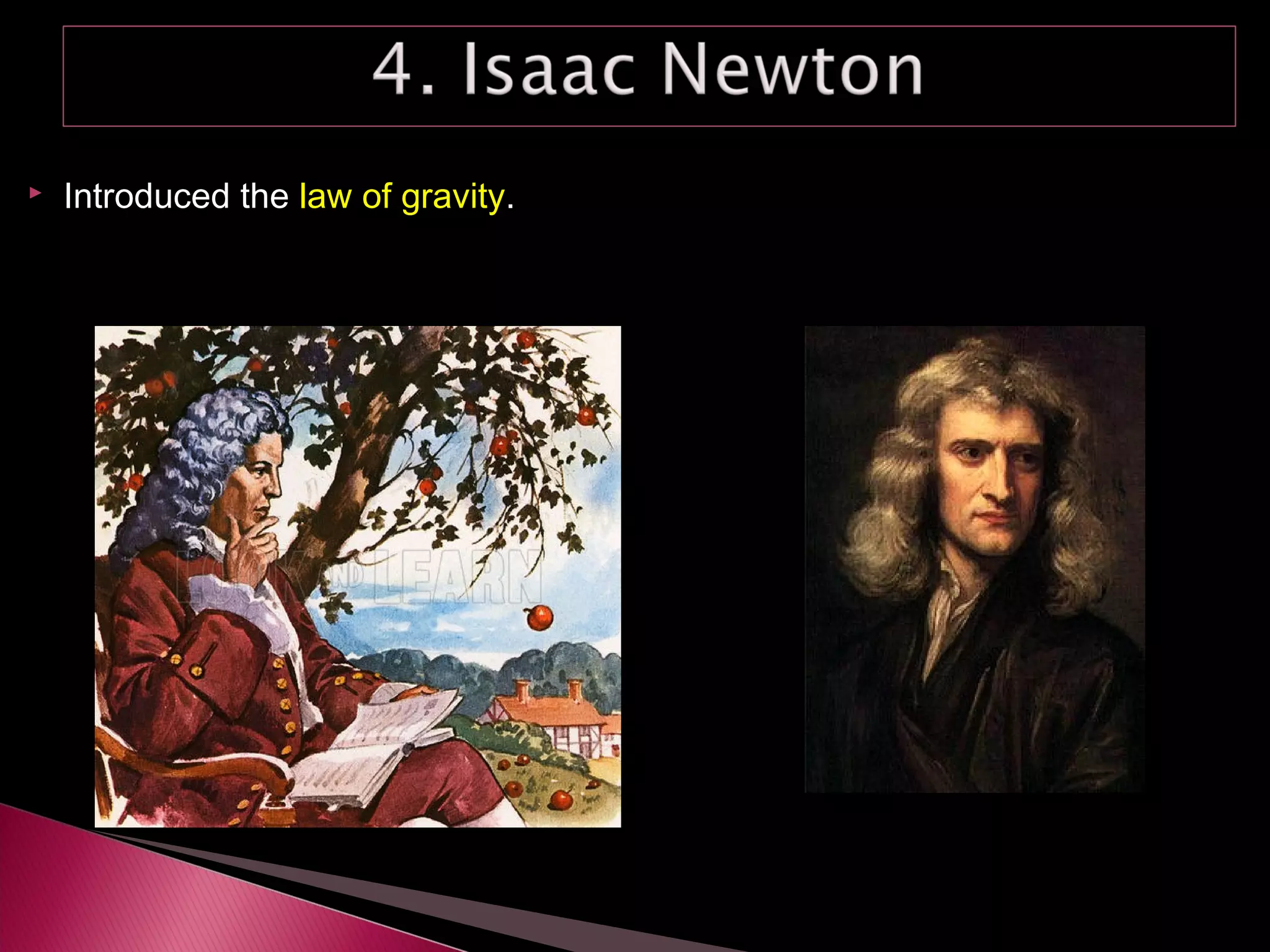  Introduced the law of gravity.
 