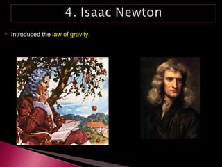  Introduced the law of gravity.
 