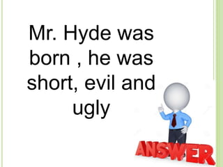 Mr. Hyde was
born , he was
short, evil and
ugly
 