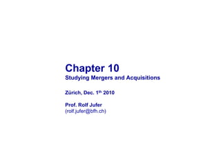 Chapter 10
Studying Mergers and Acquisitions

Zürich, Dec. 1th 2010

Prof. Rolf Jufer
(rolf.jufer@bfh.ch)
 