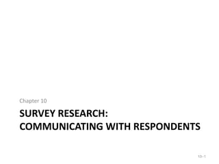 SURVEY RESEARCH:
COMMUNICATING WITH RESPONDENTS
Chapter 10
10–1
 