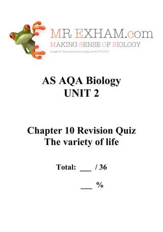 AS AQA Biology
UNIT 2

Chapter 10 Revision Quiz
The variety of life
Total: ___ / 36
___ %

 