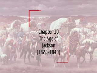 Chapter 10
The Age of
Jackson
(1828-1840)
 