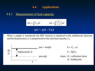 4.4 Applications
4.4.1 Measurement of heat capacity
 
H C dT S
C
T
dT
p
p
T
T
T
T
 







 1
2
1
2
G = H - TS
 
