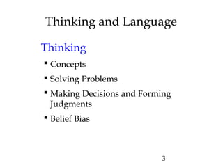 3
Thinking and Language
Thinking
 Concepts
 Solving Problems
 Making Decisions and Forming
Judgments
 Belief Bias
 