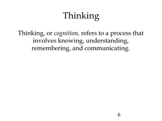 6
Thinking
Thinking, or cognition, refers to a process that
involves knowing, understanding,
remembering, and communicating.
 