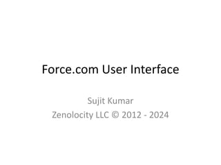 Force.com User Interface 
Sujit Kumar 
Zenolocity LLC © 2012 - 2024 
 