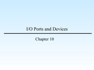 I/O Ports and Devices 
Chapter 10 
 