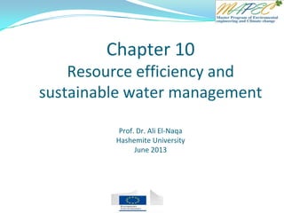 Chapter 10
Resource efficiency and
sustainable water management
Prof. Dr. Ali El-Naqa
Hashemite University
June 2013
 