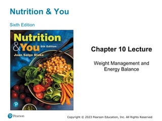 Nutrition & You
Sixth Edition
Chapter 10 Lecture
Weight Management and
Energy Balance
Copyright © 2023 Pearson Education, Inc. All Rights Reserved
 