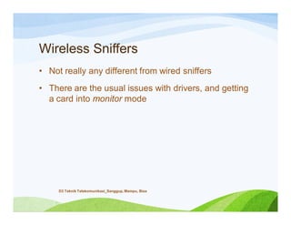 Wireless Sniffers
• Not really any different from wired sniffers
• There are the usual issues with drivers, and getting
a card into monitor mode
D3 Teknik Telekomunikasi_Sanggup, Mampu, Bisa
 