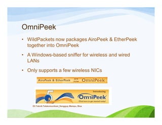 OmniPeek
• WildPackets now packages AiroPeek & EtherPeek
together into OmniPeek
• A Windows-based sniffer for wireless and wired
LANs
• Only supports a few wireless NICs
D3 Teknik Telekomunikasi_Sanggup, Mampu, Bisa
 