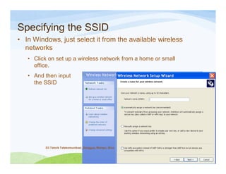 Specifying the SSID
• In Windows, just select it from the available wireless
networks
• Click on set up a wireless network from a home or small
office.
• And then input
the SSID
D3 Teknik Telekomunikasi_Sanggup, Mampu, Bisa
 