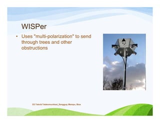 WISPer
• Uses "multi-polarization" to send
through trees and other
obstructions
D3 Teknik Telekomunikasi_Sanggup, Mampu, Bisa
 