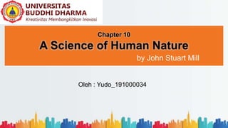 Chapter 10
A Science of Human Nature
by John Stuart Mill
Oleh : Yudo_191000034
 