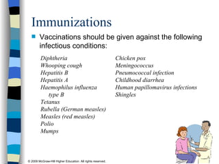Immunizations Vaccinations should be given against the following infectious conditions: Diphtheria  Whooping cough  Hepatitis B  Hepatitis A  Haemophilus influenza type B  Tetanus Rubella (German measles) Measles (red measles) Polio  Mumps  Chicken pox Meningococcus Pneumococcal infection Childhood diarrhea Human papillomavirus infections Shingles 