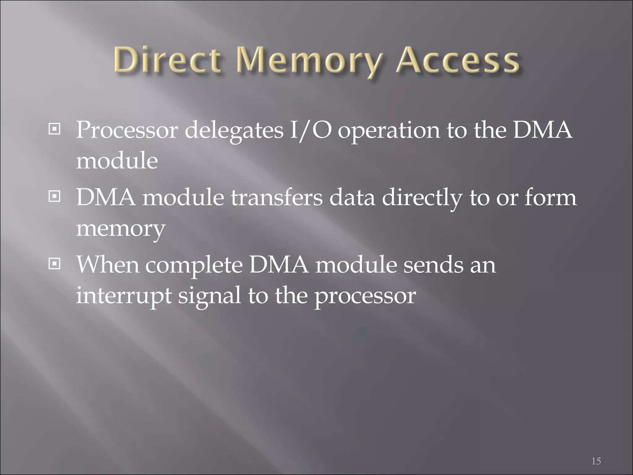 Processor delegates I/O operation to the DMA module DMA module transfers data directly to or form memory When complete DMA module sends an interrupt signal to the processor 