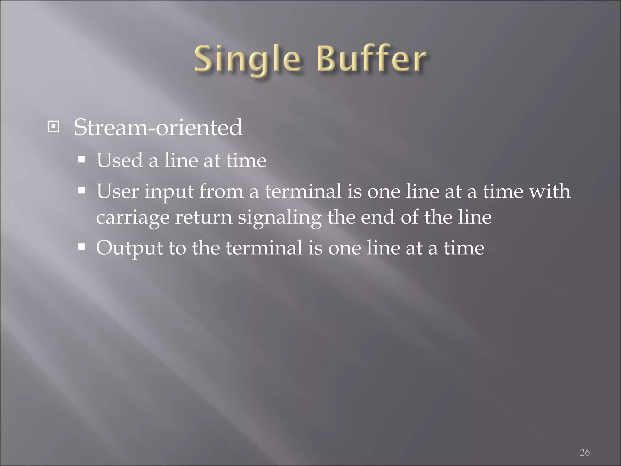 Stream-oriented Used a line at time User input from a terminal is one line at a time with carriage return signaling the end of the line Output to the terminal is one line at a time 