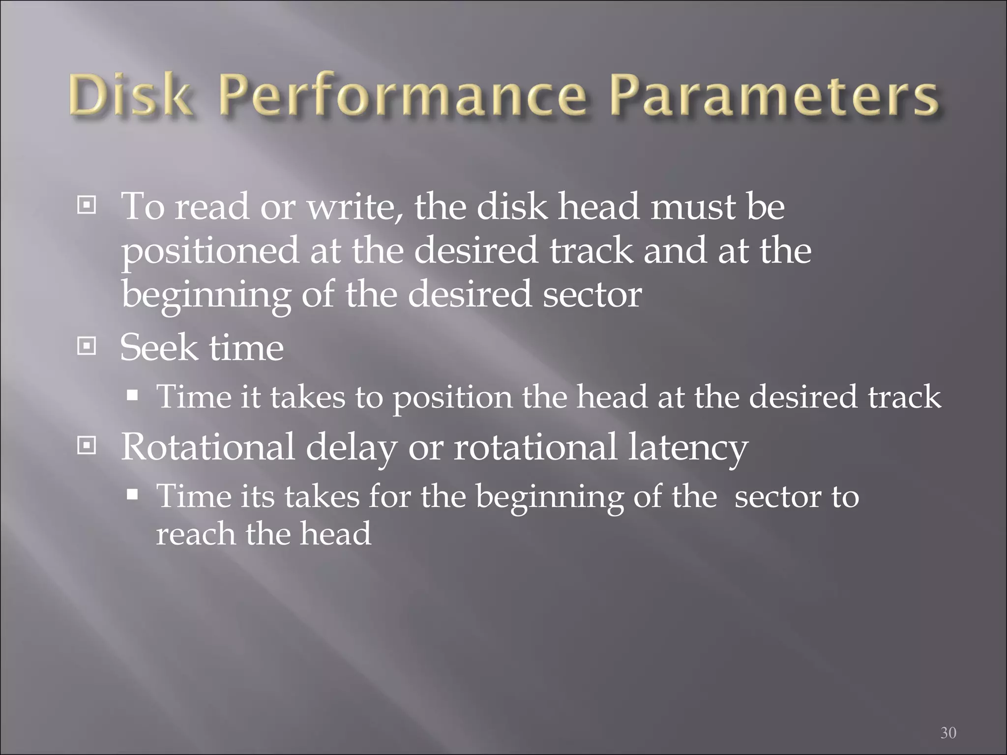 To read or write, the disk head must be positioned at the desired track and at the beginning of the desired sector Seek time Time it takes to position the head at the desired track Rotational delay or rotational latency Time its takes for the beginning of the  sector to reach the head 