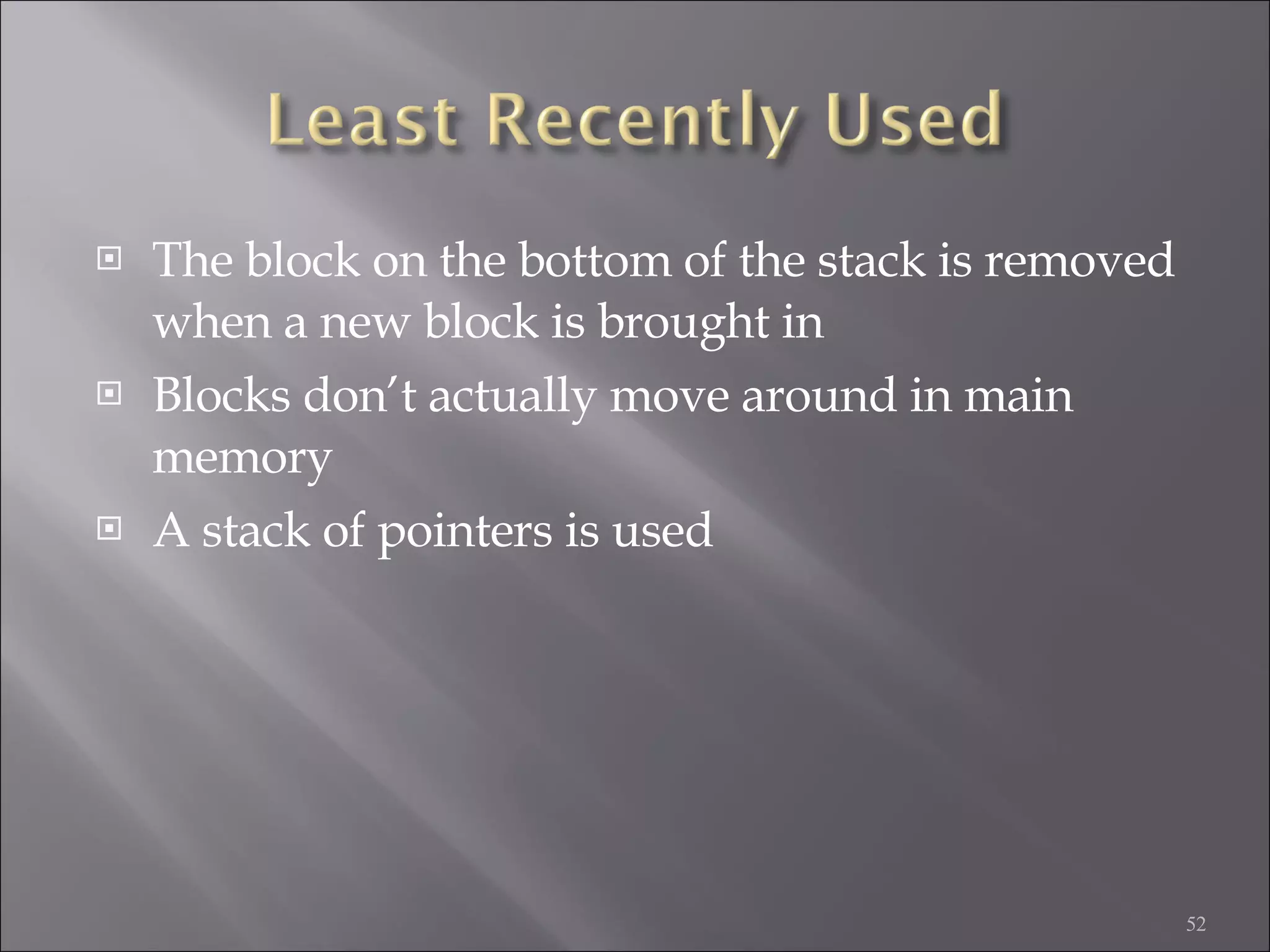 The block on the bottom of the stack is removed when a new block is brought in Blocks don’t actually move around in main memory A stack of pointers is used 