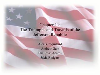 Chapter 11: The Triumphs and Travails of the Jefferson Republic Alexis Coquillard Andrew Garr Sha’Rose Adams Jakia Rodgers 