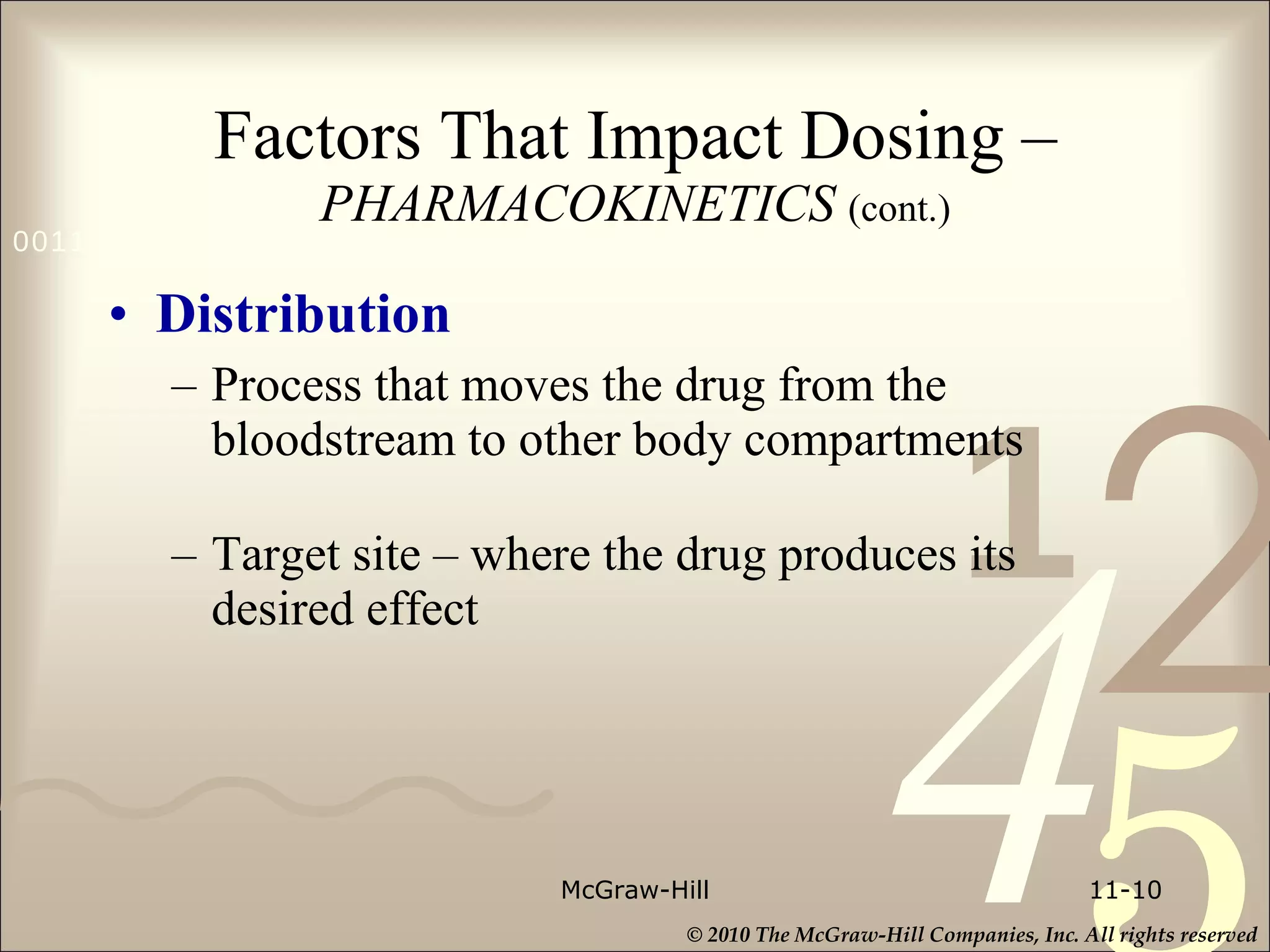 Factors That Impact Dosing –   PHARMACOKINETICS  (cont.) Distribution Process that moves the drug from the bloodstream to other body compartments  Target site – where the drug produces its desired effect McGraw-Hill 11- 