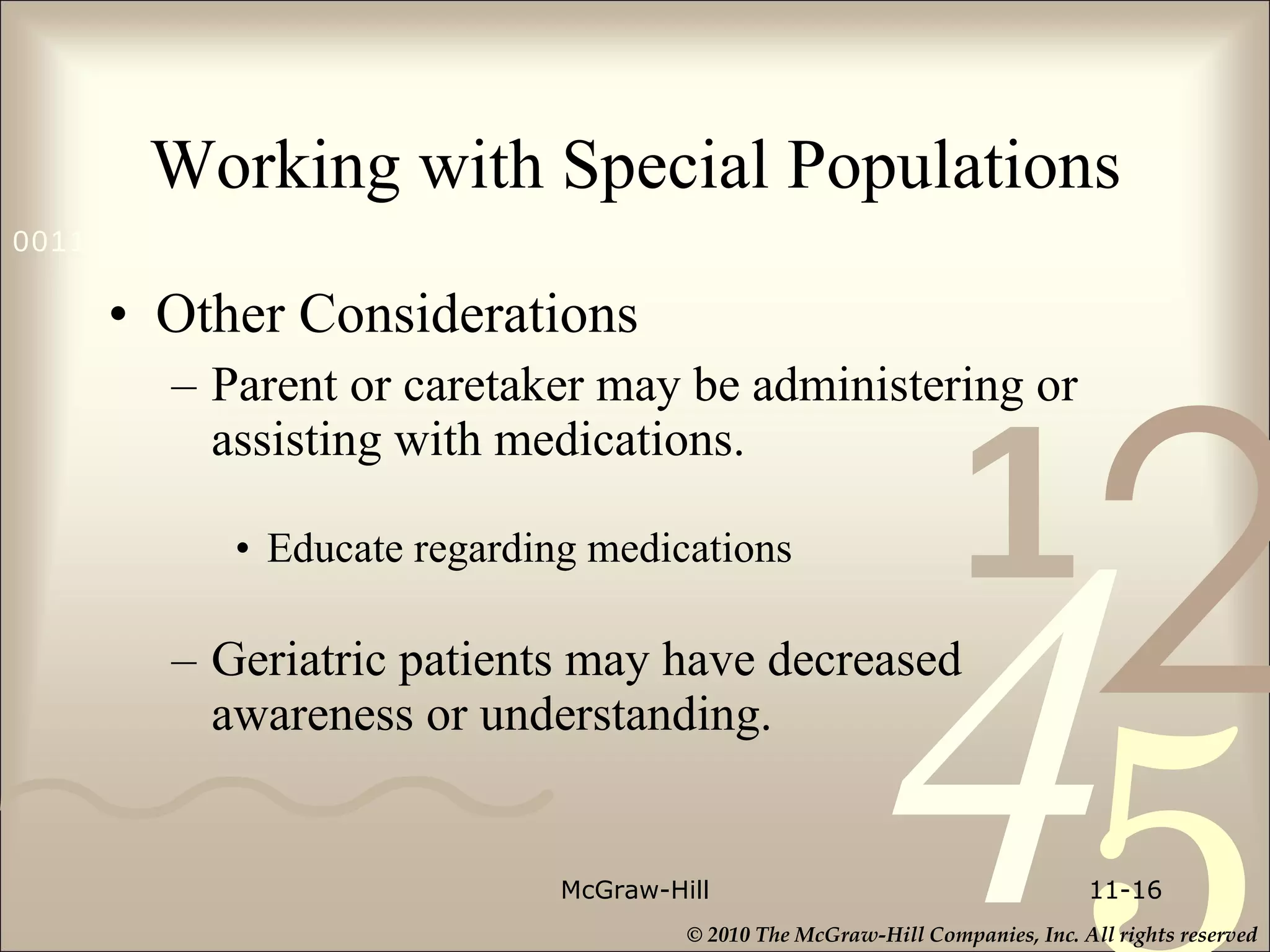 Working with Special Populations Other Considerations Parent or caretaker may be administering or assisting with medications. Educate regarding medications Geriatric patients may have decreased awareness or understanding. McGraw-Hill 11- 