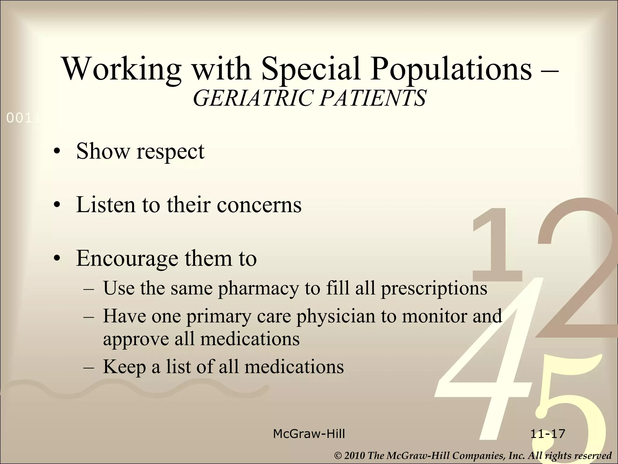Working with Special Populations –  GERIATRIC PATIENTS Show respect  Listen to their concerns Encourage them to Use the same pharmacy to fill all prescriptions Have one primary care physician to monitor and approve all medications  Keep a list of all medications McGraw-Hill 11- 