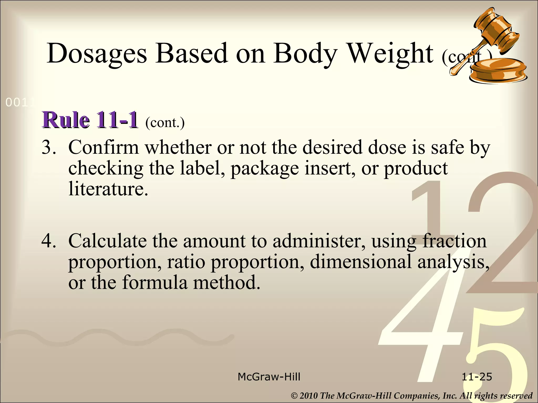 Dosages Based on Body Weight   (cont.) Rule 11-1   (cont.) 3. Confirm whether or not the desired dose is safe by checking the label, package insert, or product literature.  4. Calculate the amount to administer, using fraction proportion, ratio proportion, dimensional analysis, or the formula method. McGraw-Hill 11- 