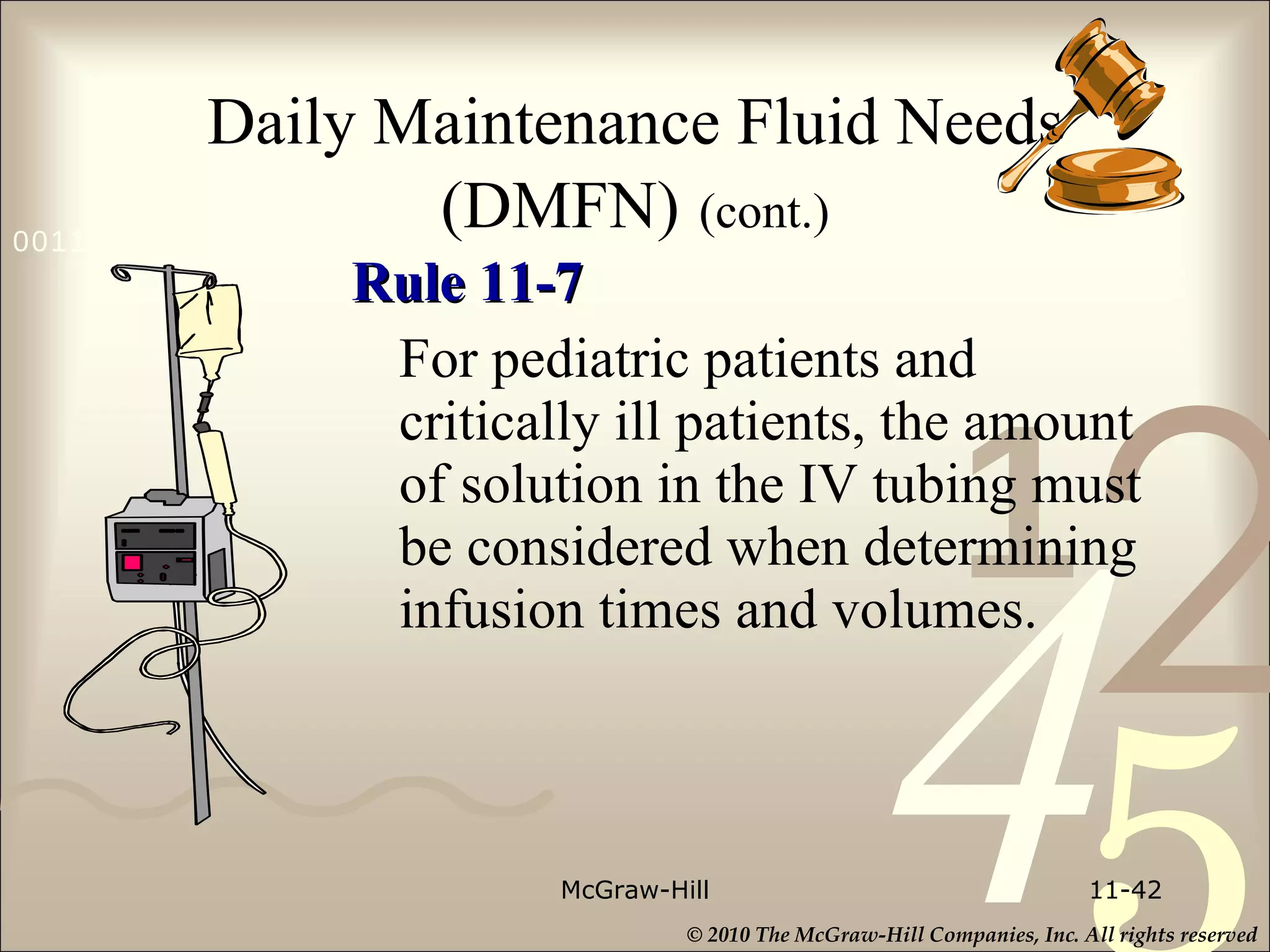 Daily Maintenance Fluid Needs (DMFN)   (cont.) Rule 11-7 For pediatric patients and critically ill patients, the amount of solution in the IV tubing must be considered when determining infusion times and volumes. McGraw-Hill 11- 