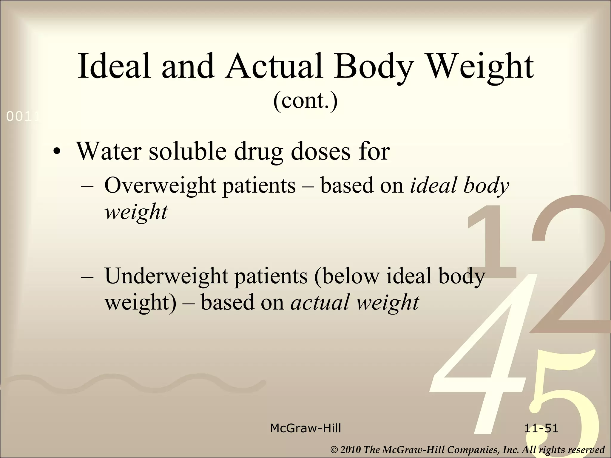 Ideal and Actual Body Weight  (cont.) Water soluble drug doses for Overweight patients – based on  ideal body weight Underweight patients (below ideal body weight) – based on  actual   weight  McGraw-Hill 11- 
