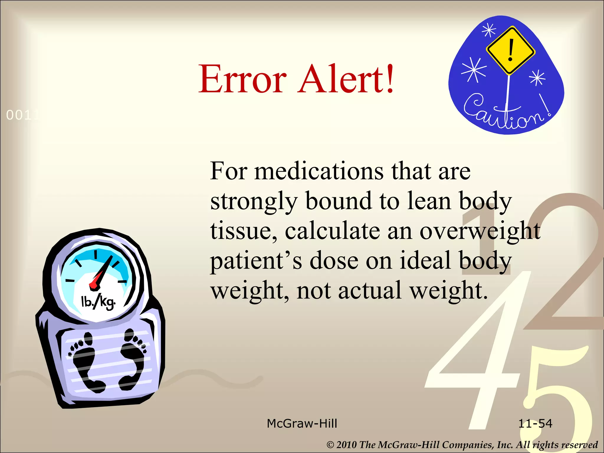 Error Alert!   For medications that are strongly bound to lean body tissue, calculate an overweight patient’s dose on ideal body weight, not actual weight. McGraw-Hill 11- 