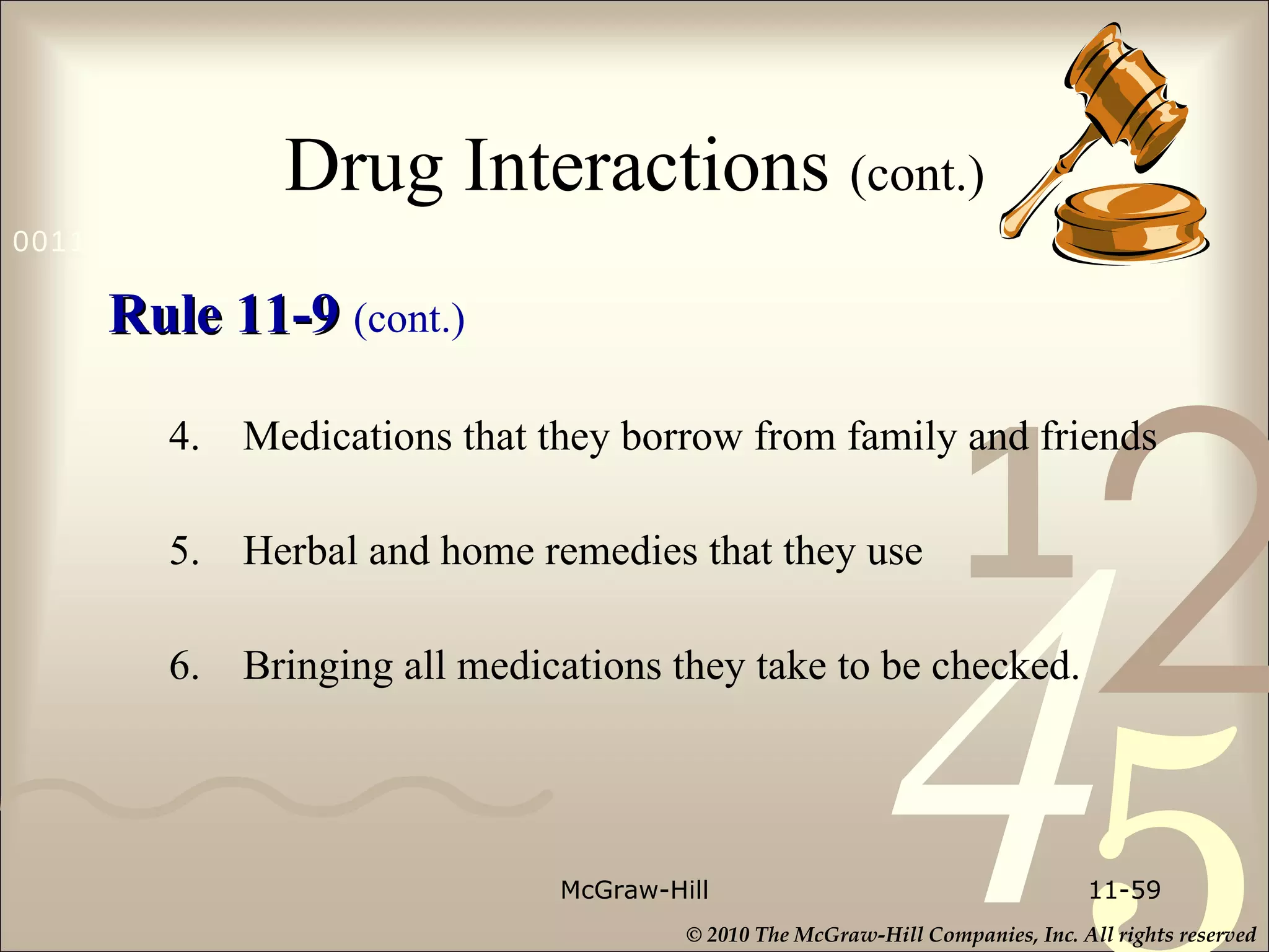 Drug Interactions  (cont.) Rule 11-9  (cont.) 4. Medications that they borrow from family and friends 5. Herbal and home remedies that they use 6. Bringing all medications they take to be checked. McGraw-Hill 11- 