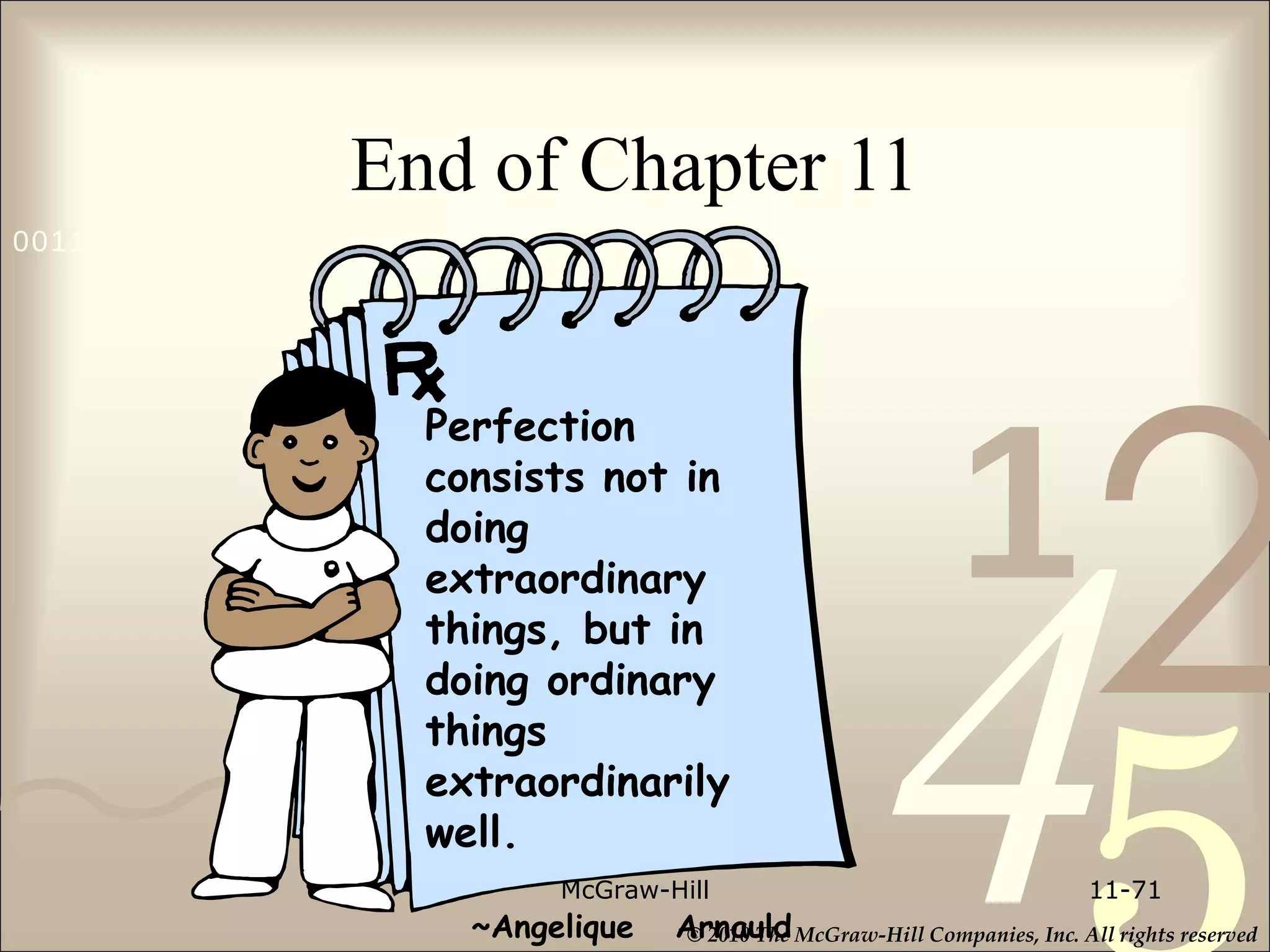 End of Chapter 11 McGraw-Hill 11- Perfection consists not in doing extraordinary things, but in doing ordinary things extraordinarily well.   ~Angelique  Arnauld 