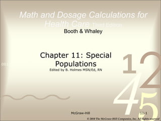 Math and Dosage Calculations for Health Care   Third Edition Booth & Whaley McGraw-Hill 11- Chapter 11: Special Populations Edited by B. Holmes MSN/Ed, RN 