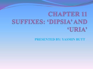 CHAPTER 11 SUFFIXES: ‘DIPSIA’ AND ‘URIA’ PRESENTED BY: YASMIN BUTT 
