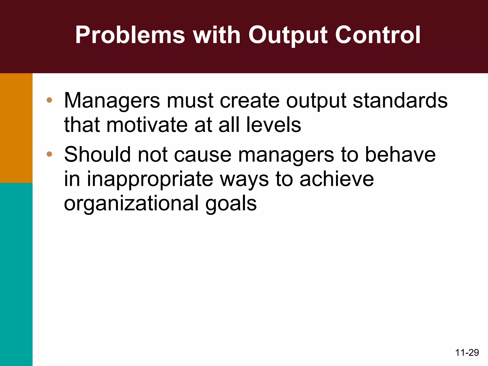 Problems with Output Control Managers must create output standards that motivate at all levels Should not cause managers to behave in inappropriate ways to achieve organizational goals 