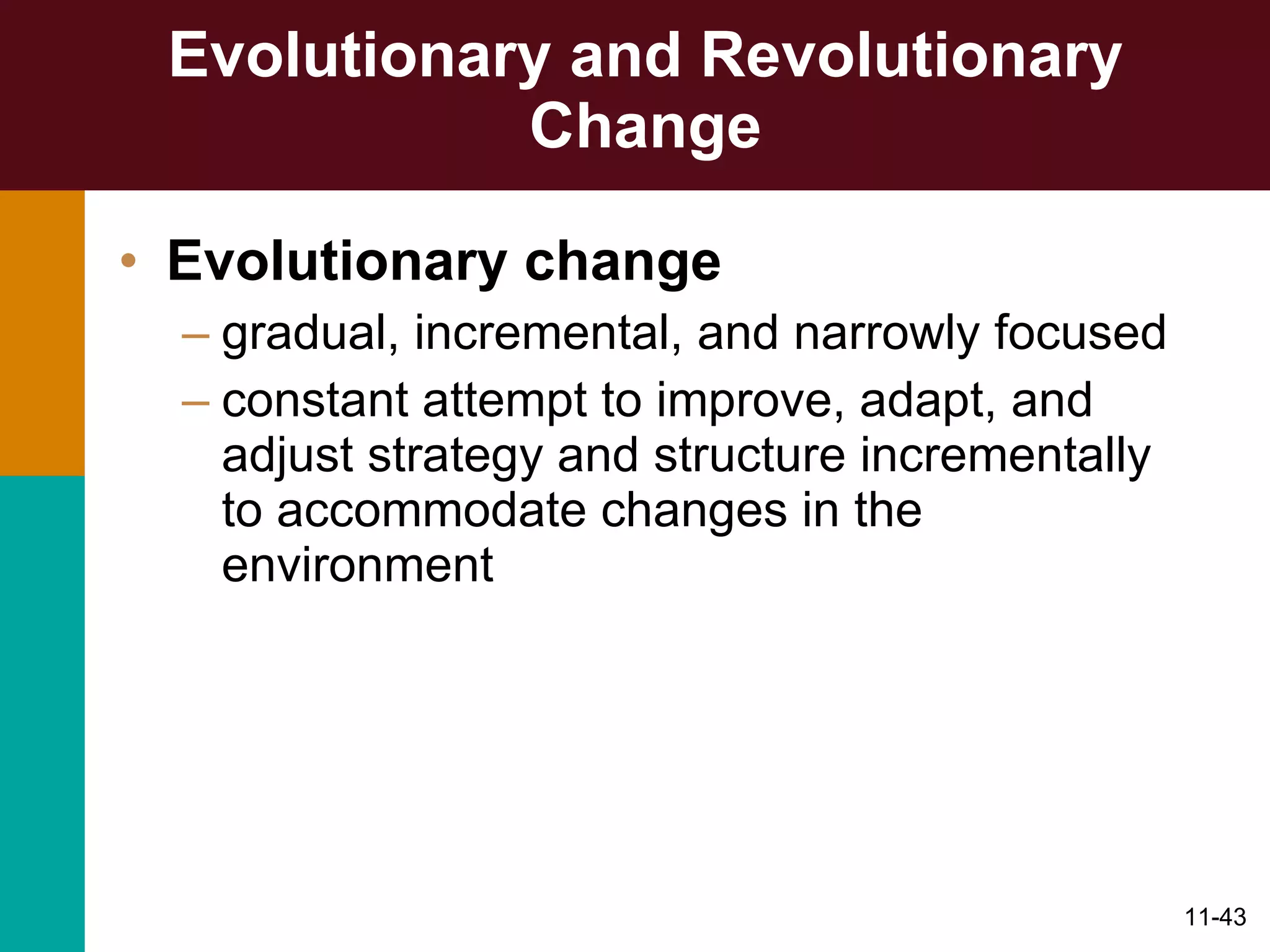 Evolutionary and Revolutionary Change Evolutionary change   gradual, incremental, and narrowly focused constant attempt to improve, adapt, and adjust strategy and structure incrementally to accommodate changes in the environment 