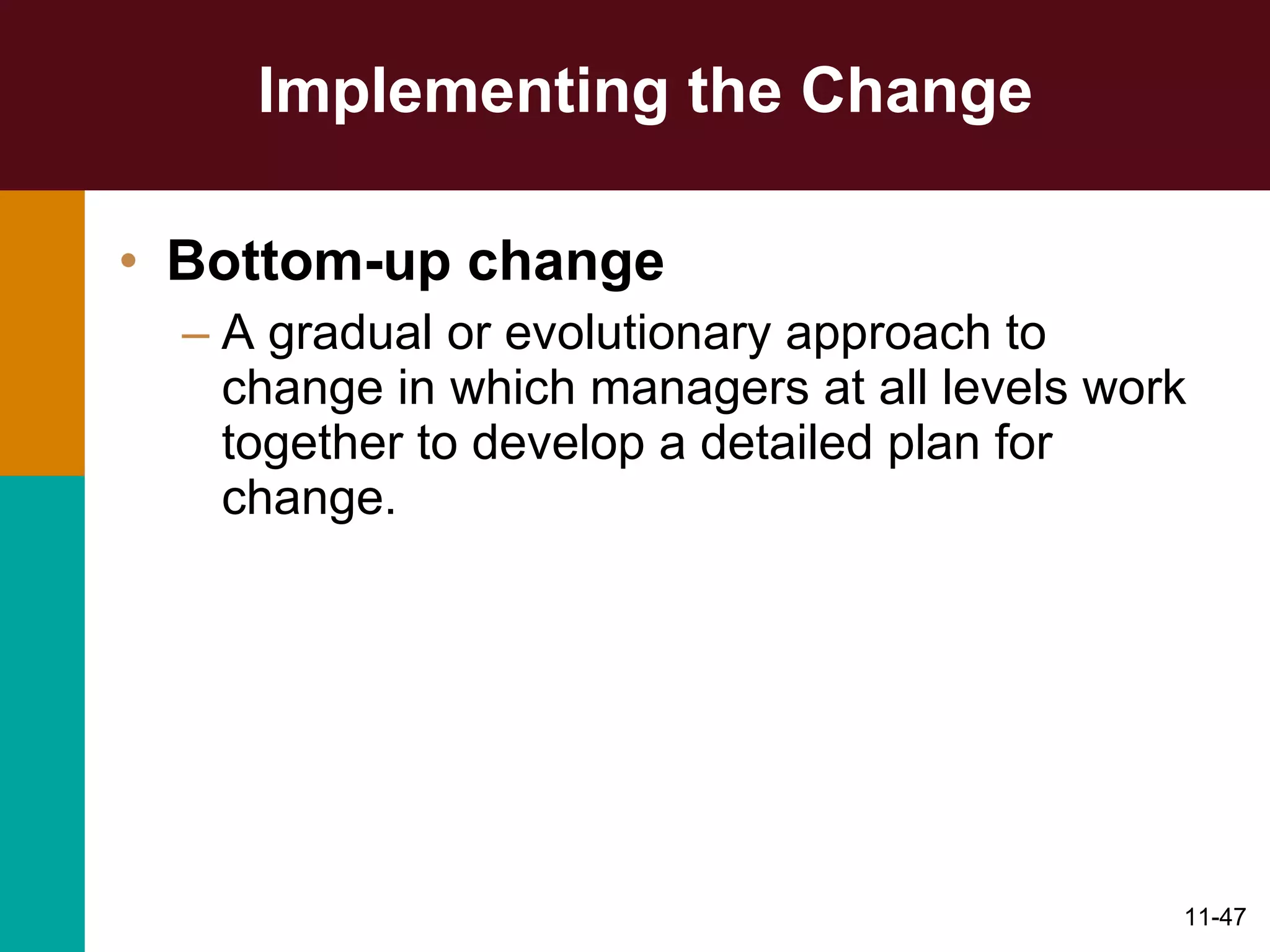 Implementing the Change Bottom-up change  A gradual or evolutionary approach to change in which managers at all levels work together to develop a detailed plan for change. 
