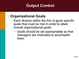 Output Control Organizational Goals Each division within the firm is given specific goals that must be met in order to attain overall organizational goals. Goals should be set appropriately so that managers are motivated to accomplish them 