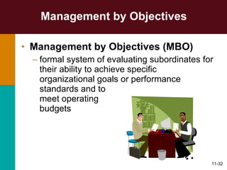 Management by Objectives  Management by Objectives (MBO)   formal system of evaluating subordinates for their ability to achieve specific organizational goals or performance standards and to  meet operating  budgets 