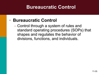 Bureaucratic Control Bureaucratic Control Control through a system of rules and standard operating procedures (SOPs) that shapes and regulates the behavior of divisions, functions, and individuals. 