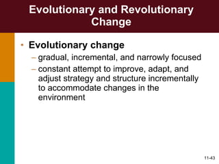Evolutionary and Revolutionary Change Evolutionary change   gradual, incremental, and narrowly focused constant attempt to improve, adapt, and adjust strategy and structure incrementally to accommodate changes in the environment 